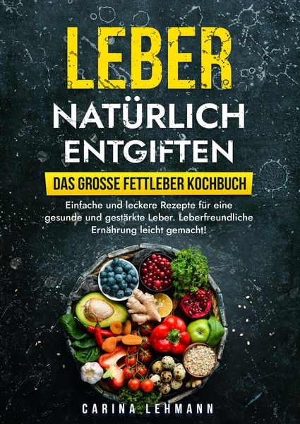 Leber natürlich entgiften – Das große Fettleber Kochbuch