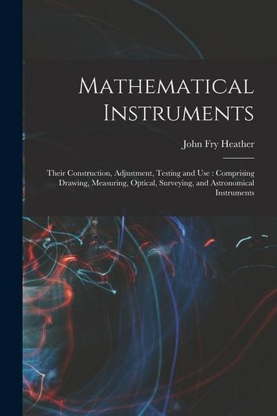 Produktbild: Mathematical Instruments: Their Construction, Adjustment, Testing and Use: Comprising Drawing, Measuring, Optical, Surveying, and Astronomical I