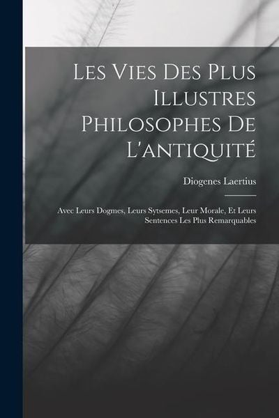 Produktbild: Les Vies Des Plus Illustres Philosophes De L'antiquit&eacute;: Avec Leurs Dogmes, Leurs Sytsemes, Leur Morale, Et Leurs Sentences Les Plus Remarquables