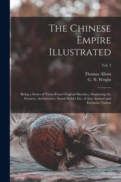 Produktbild: The Chinese Empire Illustrated: Being a Series of Views From Original Sketches, Displaying the Scenery, Architecture, Social Habits Etc. of That Ancie