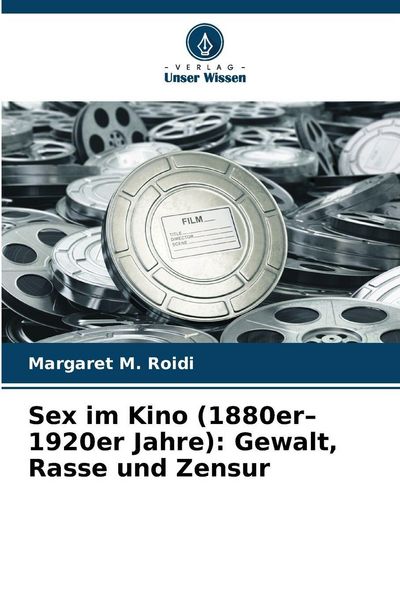 Sex im Kino (1880er-1920er Jahre): Gewalt, Rasse und Zensur, Taschenbuch von Margaret M. Roidi, Verlag Unser Wissen, 9786202326131