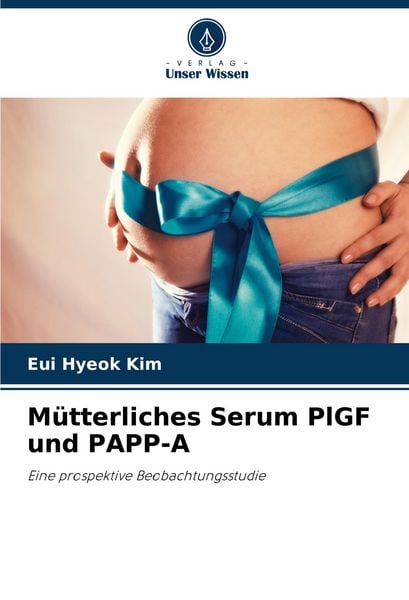 Mütterliches Serum PlGF und PAPP-A, Taschenbuch von Eui Hyeok Kim, Verlag Unser Wissen, 9786207319169
