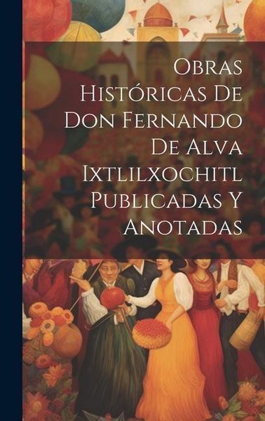 Produktbild: Obras Hist&oacute;ricas De Don Fernando De Alva Ixtlilxochitl Publicadas Y Anotadas