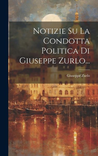 Produktbild: Notizie Su La Condotta Politica Di Giuseppe Zurlo...