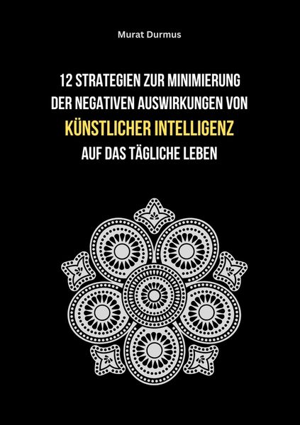 Produktbild: 12 Strategien zur Minimierung der negativen Auswirkungen von k&uuml;nstlicher Intelligenz auf das t&auml;gliche Leben