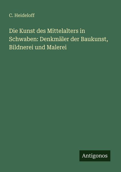 Produktbild: Die Kunst des Mittelalters in Schwaben: Denkm&auml;ler der Baukunst, Bildnerei und Malerei