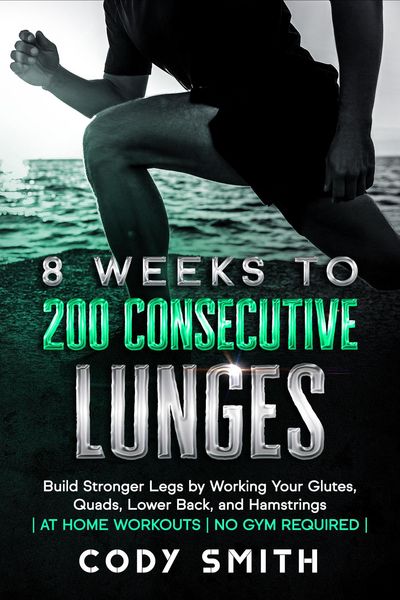 Produktbild: 8 Weeks to 200 Consecutive Lunges: Build Stronger Legs by Working Your Glutes, Quads, Lower Back, and Hamstrings | at Home Workouts | No Gym Required