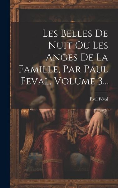 Produktbild: Les Belles De Nuit Ou Les Anges De La Famille, Par Paul F&eacute;val, Volume 3...