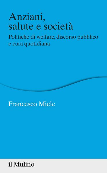 Produktbild: Anziani, salute e societ&agrave;. Politiche di welfare, discorso pubblico e cura quotidiana