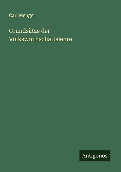 Grundsätze der Volkswirthschaftslehre, Taschenbuch von Carl Menger, Antigonos Verlag, 9783386303910