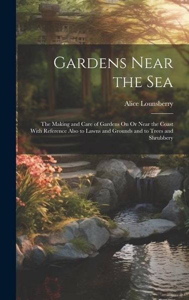 Produktbild: Gardens Near the Sea: The Making and Care of Gardens On Or Near the Coast With Reference Also to Lawns and Grounds and to Trees and Shrubber