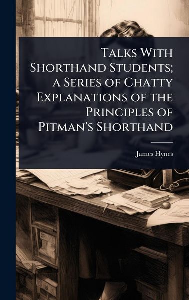 Produktbild: Talks With Shorthand Students; a Series of Chatty Explanations of the Principles of Pitman's Shorthand