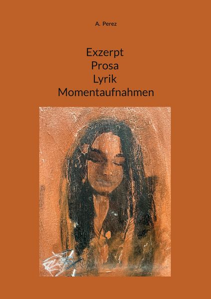 Exzerpt Prosa Lyrik Momentaufnahmen, Taschenbuch von A. Perez, BoD – Books on Demand, 9783695733422