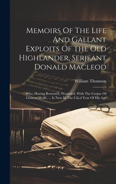 Produktbild: Memoirs Of The Life And Gallant Exploits Of The Old Highlander, Serjeant Donald Macleod: Who, Having Returned, Wounded, With The Corpse Of General Wol