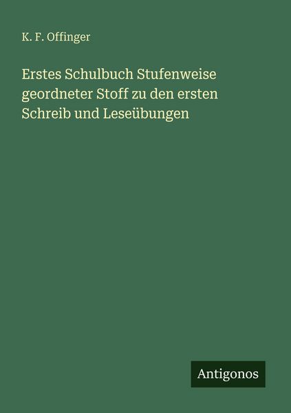 Erstes Schulbuch Stufenweise geordneter Stoff zu den ersten Schreib und Leseübungen, Taschenbuch von K. F. Offinger, Antigonos Verlag,