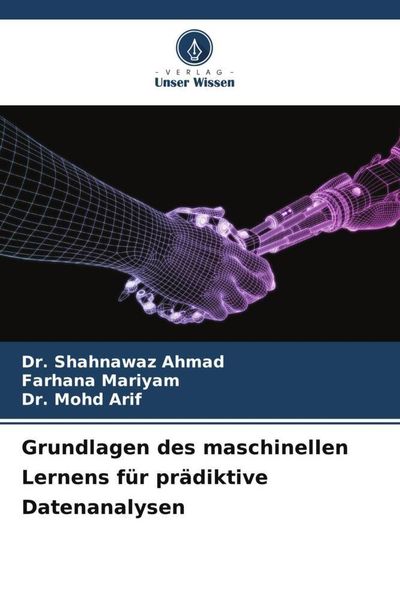 Grundlagen des maschinellen Lernens für prädiktive Datenanalysen, Taschenbuch von Shahnawaz Ahmad , Farhana Mariyam , Mohd Arif, Verlag Unser Wissen,