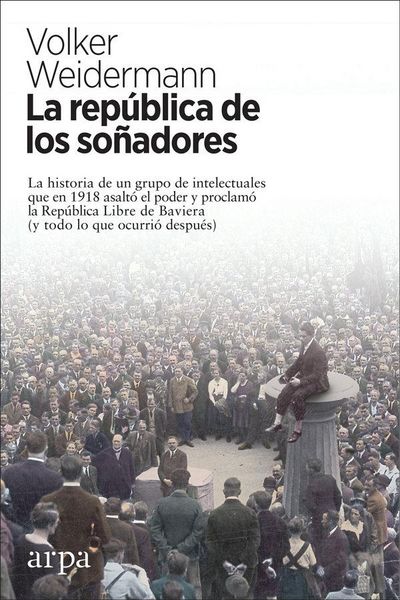 Produktbild: La rep&uacute;blica de los so&ntilde;adores : la historia de un grupo de intelectuales que en 1918 asalt&oacute; el poder y proclam&oacute; la Rep&uacute;blica Libre de Baviera : y todo