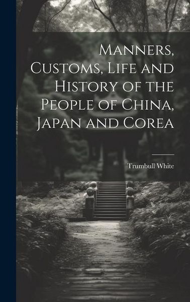 Produktbild: Manners, Customs, Life and History of the People of China, Japan and Corea