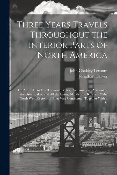 Produktbild: Three Years Travels Throughout the Interior Parts of North America: For More Than Five Thousand Miles, Containing an Account of the Great Lakes, and A