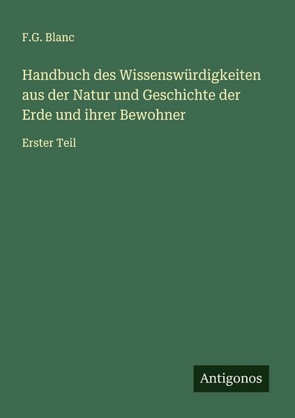 Handbuch des Wissenswürdigkeiten aus der Natur und Geschichte der Erde und ihrer Bewohner, Taschenbuch von F. G. Blanc, Antigonos Verlag,