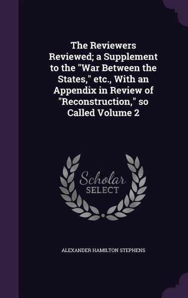 Produktbild: The Reviewers Reviewed; a Supplement to the War Between the States, etc., With an Appendix in Review of Reconstruction, so Called Volume 2