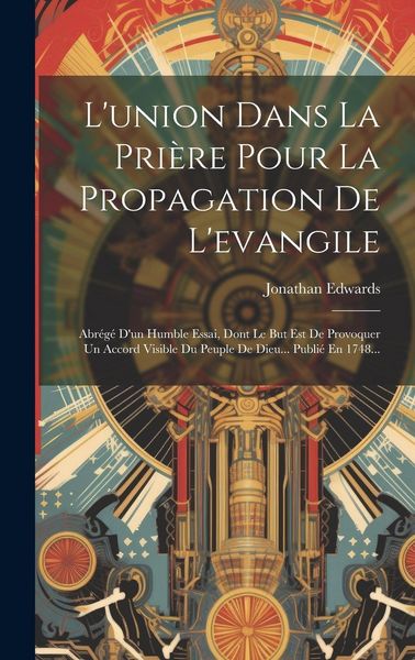 Produktbild: L'union Dans La Pri&egrave;re Pour La Propagation De L'evangile: Abr&eacute;g&eacute; D'un Humble Essai, Dont Le But Est De Provoquer Un Accord Visible Du Peuple De Dieu..