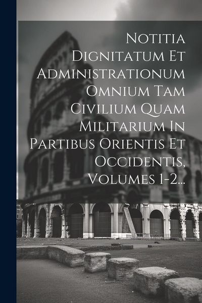 Produktbild: Notitia Dignitatum Et Administrationum Omnium Tam Civilium Quam Militarium In Partibus Orientis Et Occidentis, Volumes 1-2...