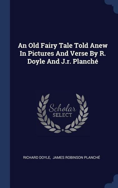 Produktbild: An Old Fairy Tale Told Anew In Pictures And Verse By R. Doyle And J.r. Planch&eacute;