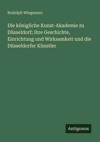 Die königliche Kunst-Akademie zu Düsseldorf; ihre Geschichte, Einrichtung und Wirksamkeit und die Düsseldorfer Künstler, Taschenbuch von Rudolph