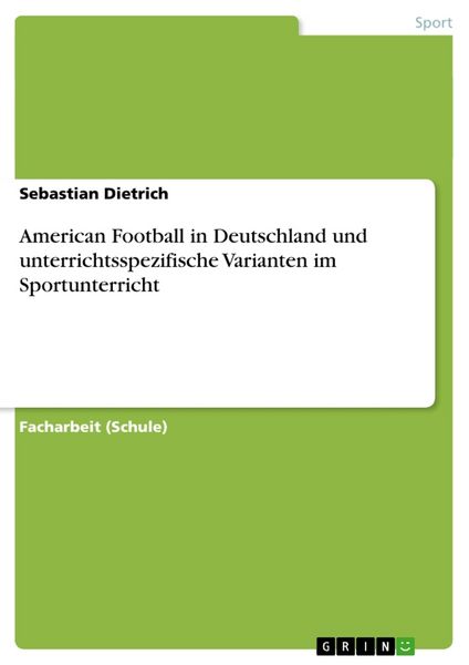 American Football in Deutschland und unterrichtsspezifische Varianten im Sportunterricht, Taschenbuch von Sebastian Dietrich, GRIN, 9783656693734