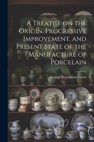 Produktbild: A Treatise on the Origin, Progressive Improvement, and Present State of the Manufacture of Porcelain