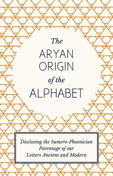 Produktbild: The Aryan Origin of the Alphabet - Disclosing the Sumero-Phoenician Parentage of Our Letters Ancient and Modern