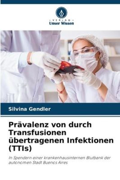 Prävalenz von durch Transfusionen übertragenen Infektionen (TTIs), Taschenbuch von Silvina Gendler, Verlag Unser Wissen, 9786206101680