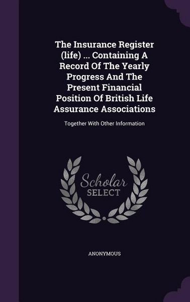 Produktbild: The Insurance Register (life) ... Containing A Record Of The Yearly Progress And The Present Financial Position Of British Life Assurance Associations