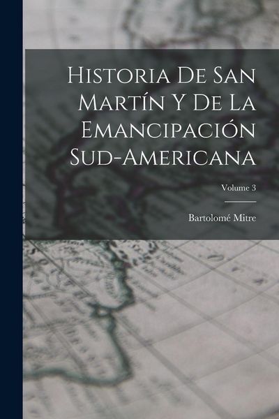 Produktbild: Historia De San Mart&iacute;n Y De La Emancipaci&oacute;n Sud-Americana; Volume 3