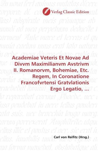 Produktbild: Academiae Veteris Et Novae Ad Divvm Maximilianvm Avstrivm II. Romanorvm, Bohemiae, Etc. Regem, In Coronatione Francofvrtensi Gratvlationis Ergo Legati
