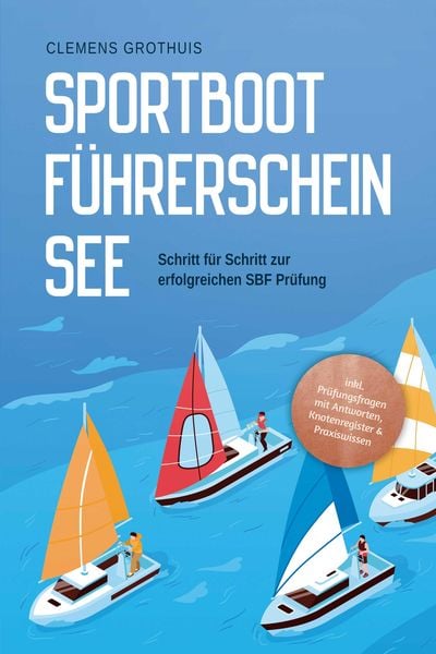 Produktbild: Sportbootf&uuml;hrerschein See: Schritt f&uuml;r Schritt zur erfolgreichen SBF Pr&uuml;fung - inkl. Pr&uuml;fungsfragen mit Antworten, Knotenregister & Praxiswissen
