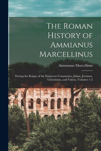 Produktbild: The Roman History of Ammianus Marcellinus: During the Reigns of the Emperors Constantius, Julian, Jovianus, Valentinian, and Valens, Volumes 1-2