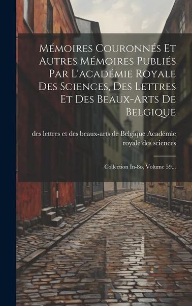 Produktbild: M&eacute;moires Couronn&eacute;s Et Autres M&eacute;moires Publi&eacute;s Par L'acad&eacute;mie Royale Des Sciences, Des Lettres Et Des Beaux-arts De Belgique: Collection In-8o, Volume