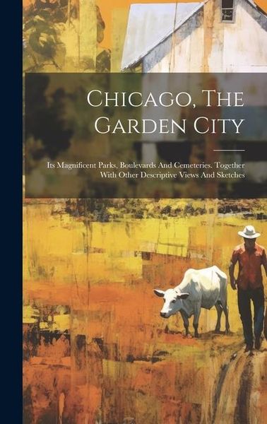 Produktbild: Chicago, The Garden City: Its Magnificent Parks, Boulevards And Cemeteries. Together With Other Descriptive Views And Sketches