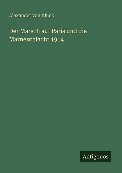 Der Marsch auf Paris und die Marneschlacht 1914, Taschenbuch von Alexander Kluck, Antigonos Verlag, 9783563932704