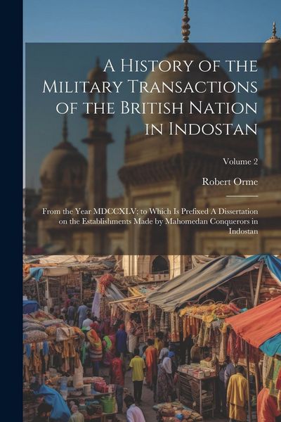Produktbild: A History of the Military Transactions of the British Nation in Indostan: From the Year MDCCXLV; to Which is Prefixed A Dissertation on the Establishm