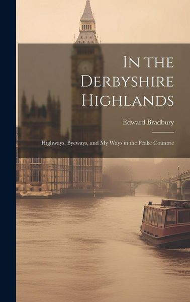 Produktbild: In the Derbyshire Highlands: Highways, Byeways, and my Ways in the Peake Countrie