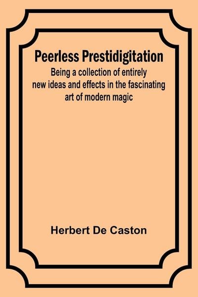 Produktbild: Peerless Prestidigitation ;Being a collection of entirely new ideas and effects in the fascinating art of modern magic
