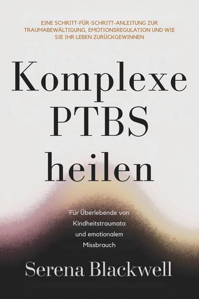 Produktbild: Komplexe PTBS heilen: Eine Schritt-f&uuml;r-Schritt-Anleitung zur Traumabew&auml;ltigung, Emotionsregulation und wie Sie Ihr Leben zur&uuml;ckgewinnen