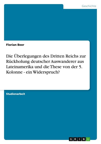 Produktbild: Die &Uuml;berlegungen des Dritten Reichs zur R&uuml;ckholung deutscher Auswanderer aus Lateinamerika und die These von der 5. Kolonne - ein Widerspruch?