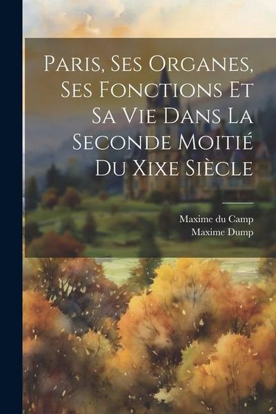 Produktbild: Paris, Ses Organes, Ses Fonctions Et Sa Vie Dans La Seconde Moiti&eacute; Du Xixe Si&egrave;cle
