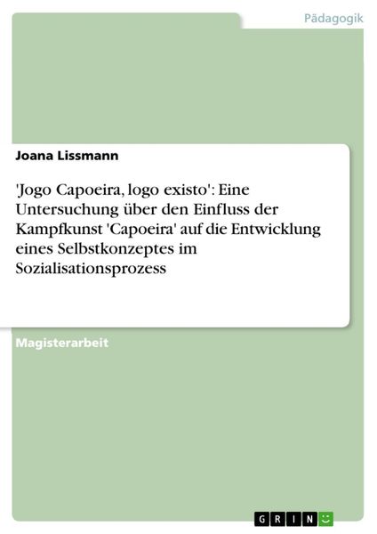 Produktbild: 'Jogo Capoeira, logo existo': Eine Untersuchung &uuml;ber den Einfluss der Kampfkunst 'Capoeira' auf die Entwicklung eines Selbstkonzeptes im Sozialisation