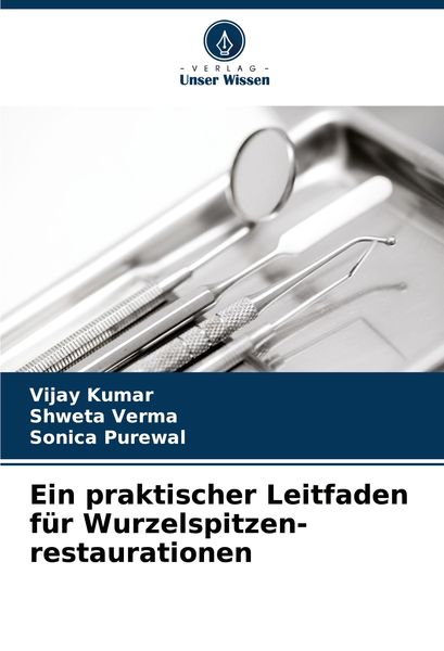 Ein praktischer Leitfaden für Wurzelspitzen- restaurationen, Taschenbuch von Vijay Kumar , Shweta Verma , Sonica Purewal, Verlag Unser Wissen,