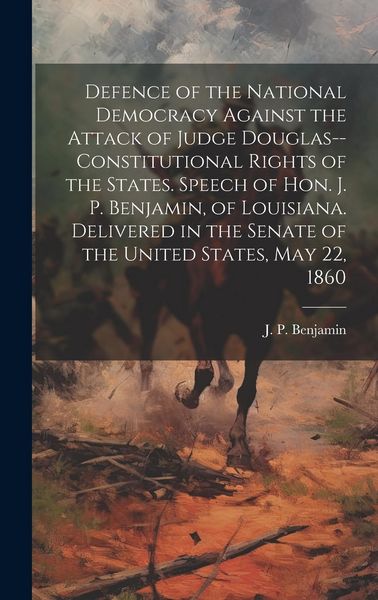 Produktbild: Defence of the National Democracy Against the Attack of Judge Douglas--constitutional Rights of the States. Speech of Hon. J. P. Benjamin, of Louisian